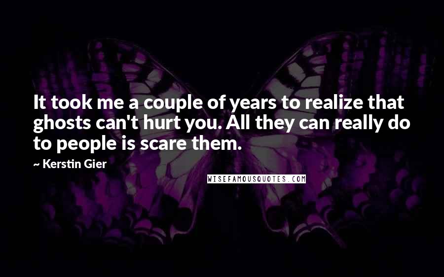 Kerstin Gier Quotes: It took me a couple of years to realize that ghosts can't hurt you. All they can really do to people is scare them.