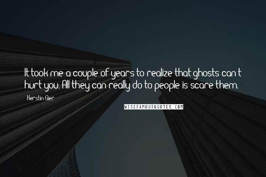 Kerstin Gier Quotes: It took me a couple of years to realize that ghosts can't hurt you. All they can really do to people is scare them.