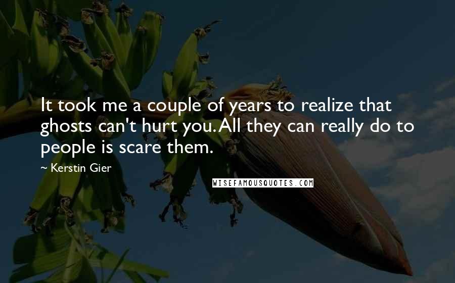 Kerstin Gier Quotes: It took me a couple of years to realize that ghosts can't hurt you. All they can really do to people is scare them.