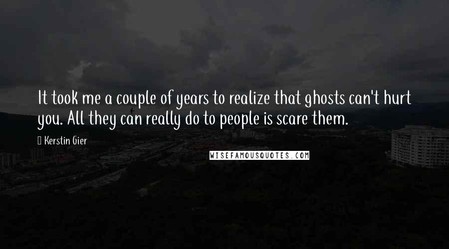 Kerstin Gier Quotes: It took me a couple of years to realize that ghosts can't hurt you. All they can really do to people is scare them.