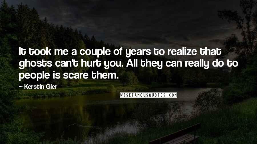 Kerstin Gier Quotes: It took me a couple of years to realize that ghosts can't hurt you. All they can really do to people is scare them.