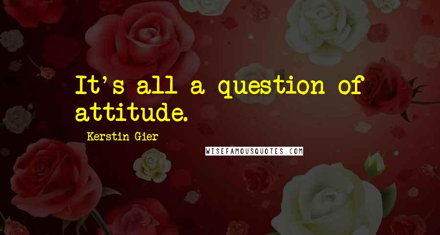 Kerstin Gier Quotes: It's all a question of attitude.