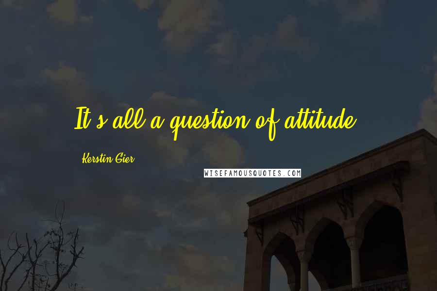 Kerstin Gier Quotes: It's all a question of attitude.