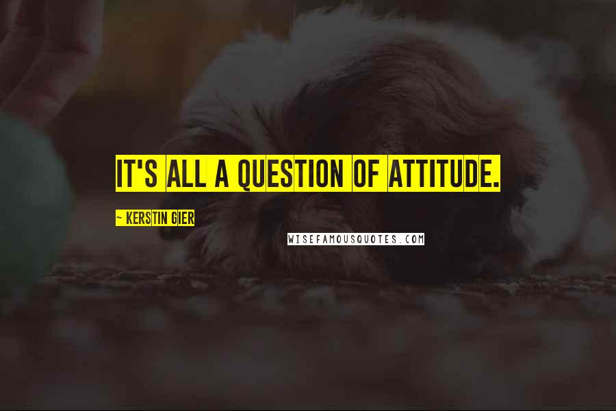 Kerstin Gier Quotes: It's all a question of attitude.
