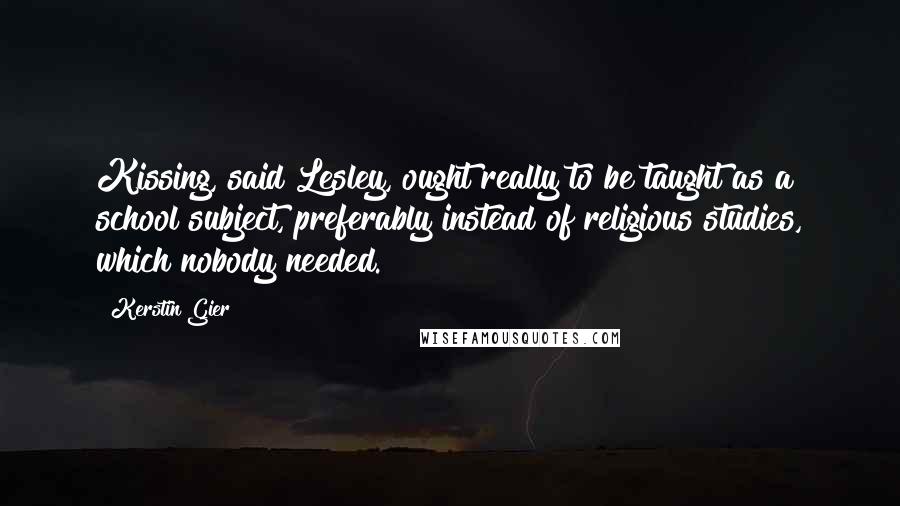 Kerstin Gier Quotes: Kissing, said Lesley, ought really to be taught as a school subject, preferably instead of religious studies, which nobody needed.