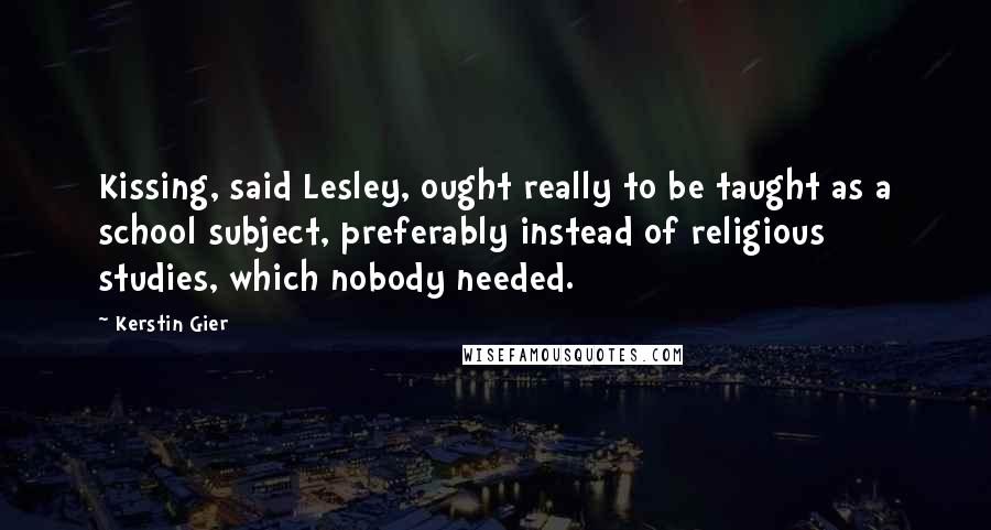 Kerstin Gier Quotes: Kissing, said Lesley, ought really to be taught as a school subject, preferably instead of religious studies, which nobody needed.