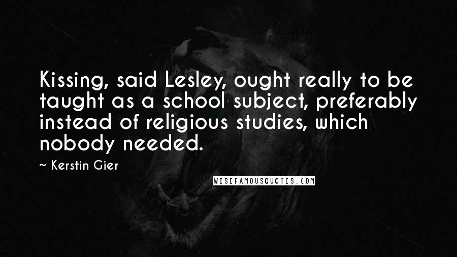 Kerstin Gier Quotes: Kissing, said Lesley, ought really to be taught as a school subject, preferably instead of religious studies, which nobody needed.