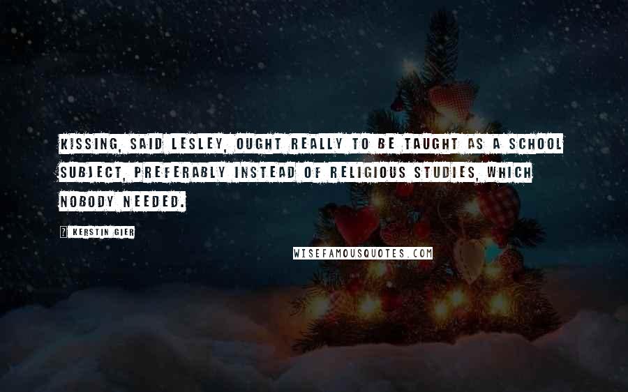 Kerstin Gier Quotes: Kissing, said Lesley, ought really to be taught as a school subject, preferably instead of religious studies, which nobody needed.