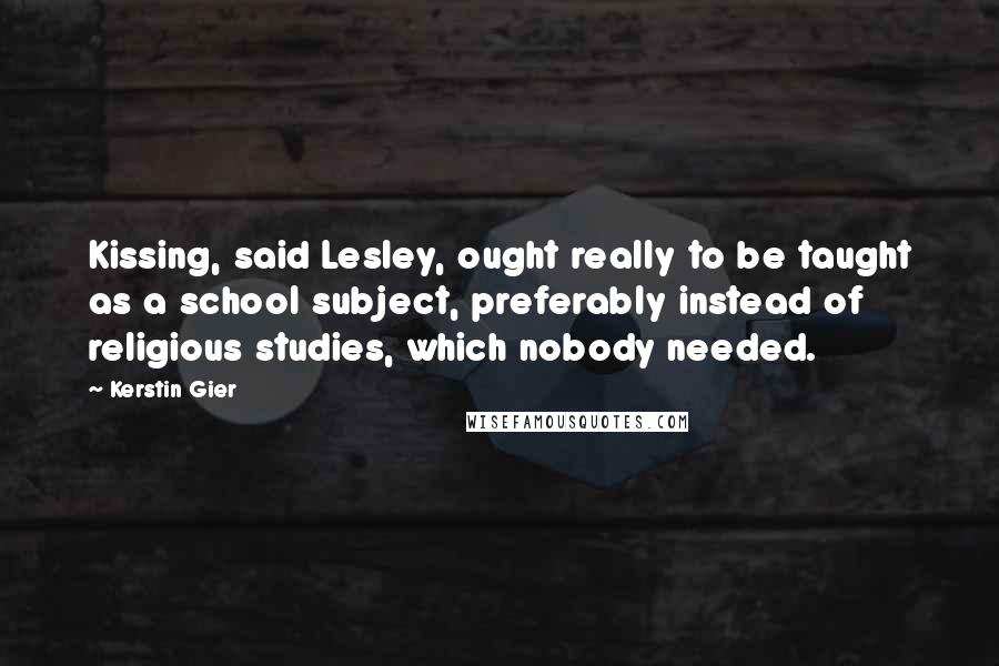 Kerstin Gier Quotes: Kissing, said Lesley, ought really to be taught as a school subject, preferably instead of religious studies, which nobody needed.