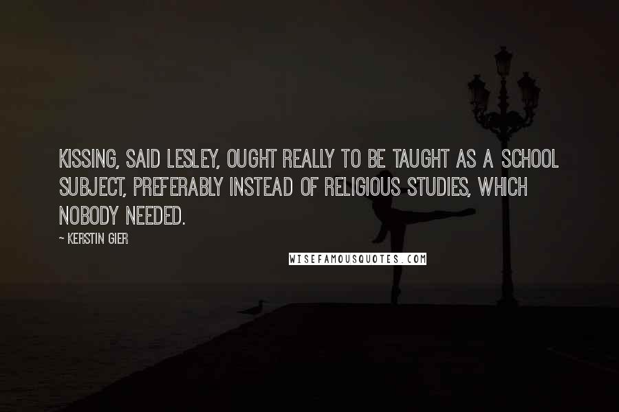 Kerstin Gier Quotes: Kissing, said Lesley, ought really to be taught as a school subject, preferably instead of religious studies, which nobody needed.