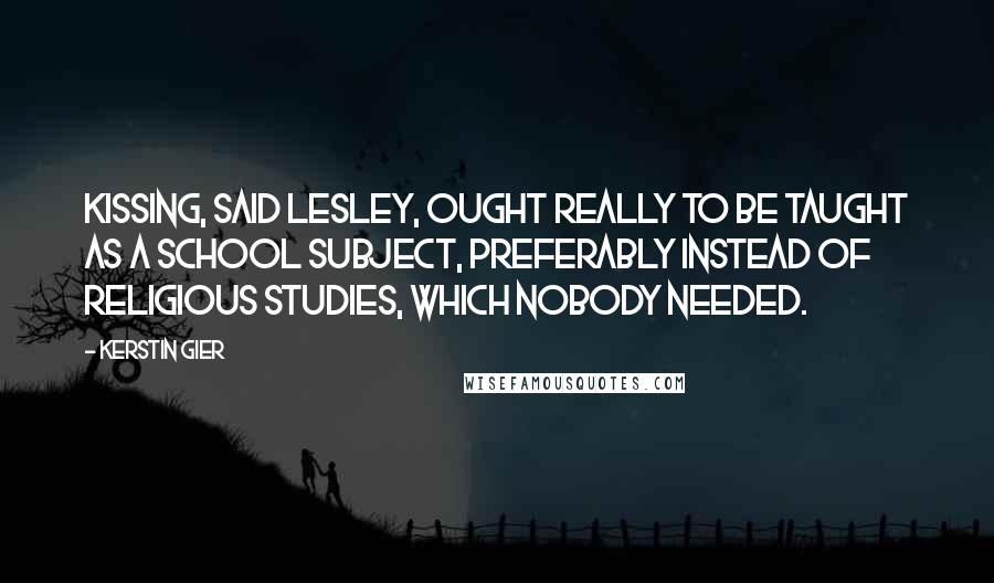 Kerstin Gier Quotes: Kissing, said Lesley, ought really to be taught as a school subject, preferably instead of religious studies, which nobody needed.