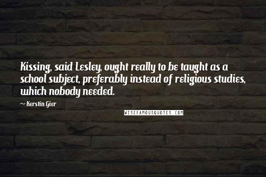 Kerstin Gier Quotes: Kissing, said Lesley, ought really to be taught as a school subject, preferably instead of religious studies, which nobody needed.