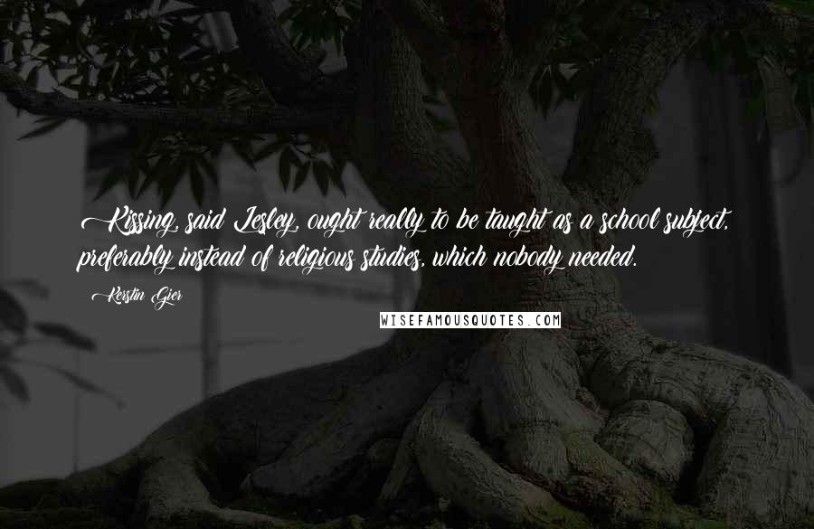 Kerstin Gier Quotes: Kissing, said Lesley, ought really to be taught as a school subject, preferably instead of religious studies, which nobody needed.