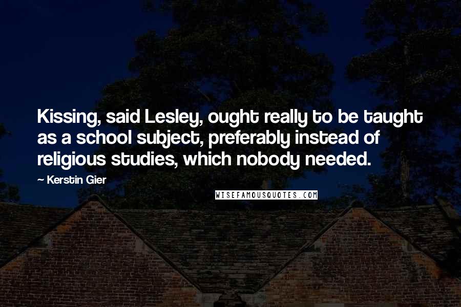 Kerstin Gier Quotes: Kissing, said Lesley, ought really to be taught as a school subject, preferably instead of religious studies, which nobody needed.