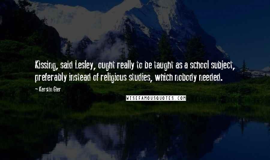 Kerstin Gier Quotes: Kissing, said Lesley, ought really to be taught as a school subject, preferably instead of religious studies, which nobody needed.