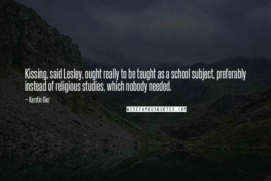 Kerstin Gier Quotes: Kissing, said Lesley, ought really to be taught as a school subject, preferably instead of religious studies, which nobody needed.