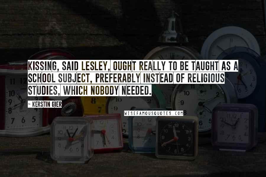 Kerstin Gier Quotes: Kissing, said Lesley, ought really to be taught as a school subject, preferably instead of religious studies, which nobody needed.