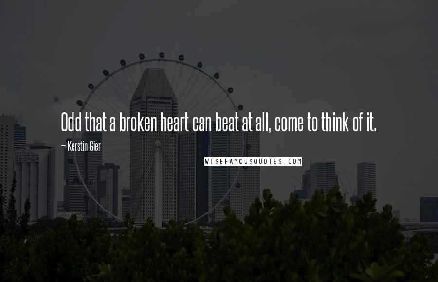 Kerstin Gier Quotes: Odd that a broken heart can beat at all, come to think of it.