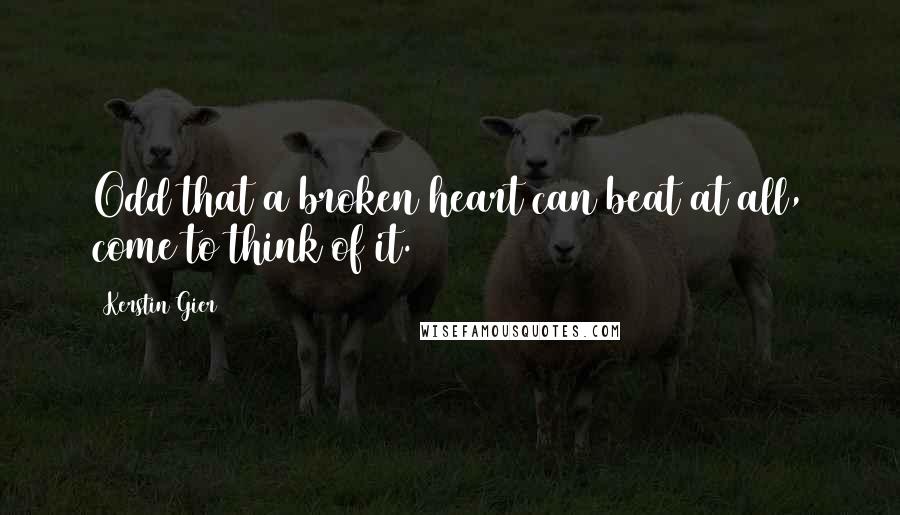 Kerstin Gier Quotes: Odd that a broken heart can beat at all, come to think of it.