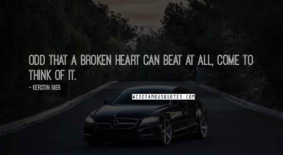 Kerstin Gier Quotes: Odd that a broken heart can beat at all, come to think of it.