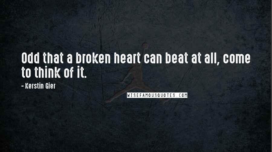 Kerstin Gier Quotes: Odd that a broken heart can beat at all, come to think of it.