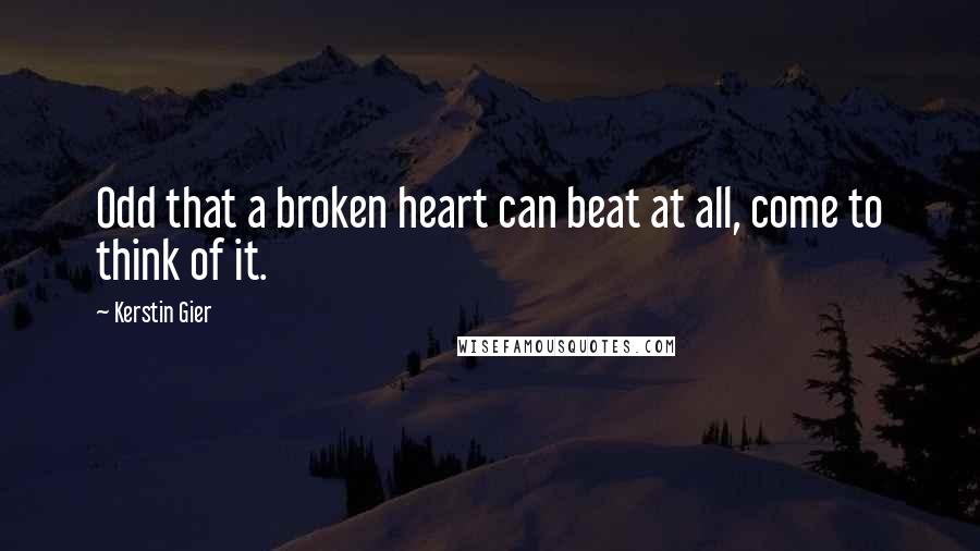 Kerstin Gier Quotes: Odd that a broken heart can beat at all, come to think of it.