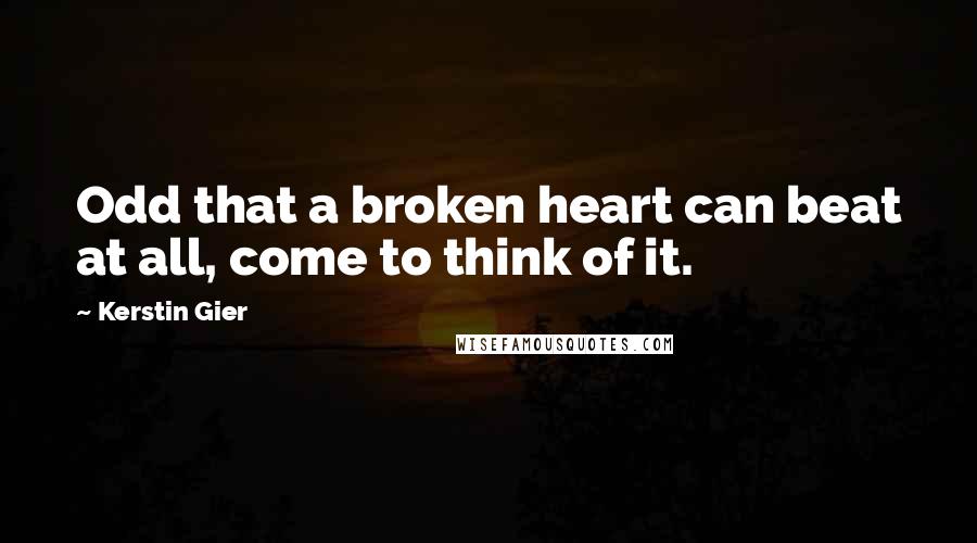 Kerstin Gier Quotes: Odd that a broken heart can beat at all, come to think of it.