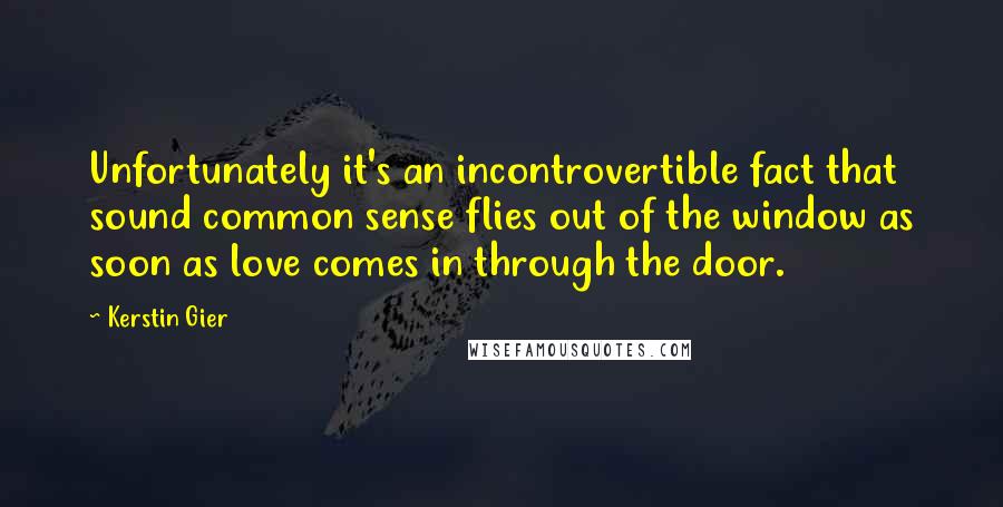 Kerstin Gier Quotes: Unfortunately it's an incontrovertible fact that sound common sense flies out of the window as soon as love comes in through the door.