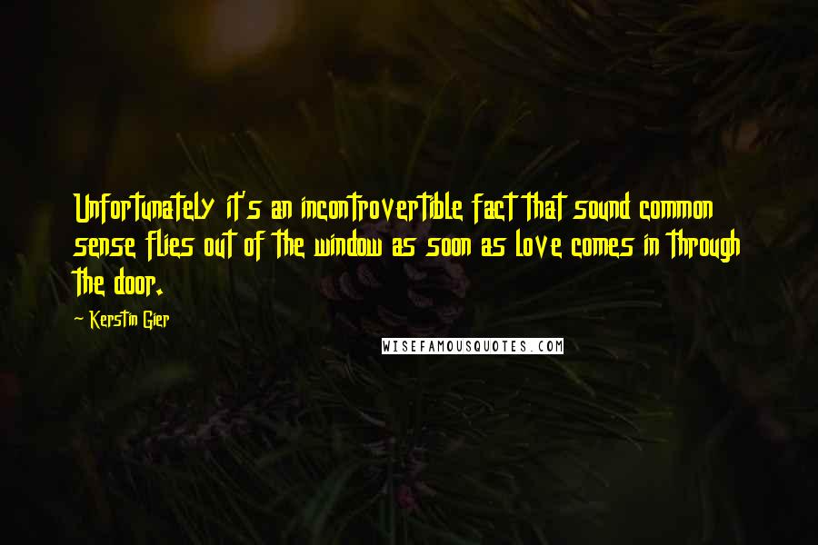 Kerstin Gier Quotes: Unfortunately it's an incontrovertible fact that sound common sense flies out of the window as soon as love comes in through the door.