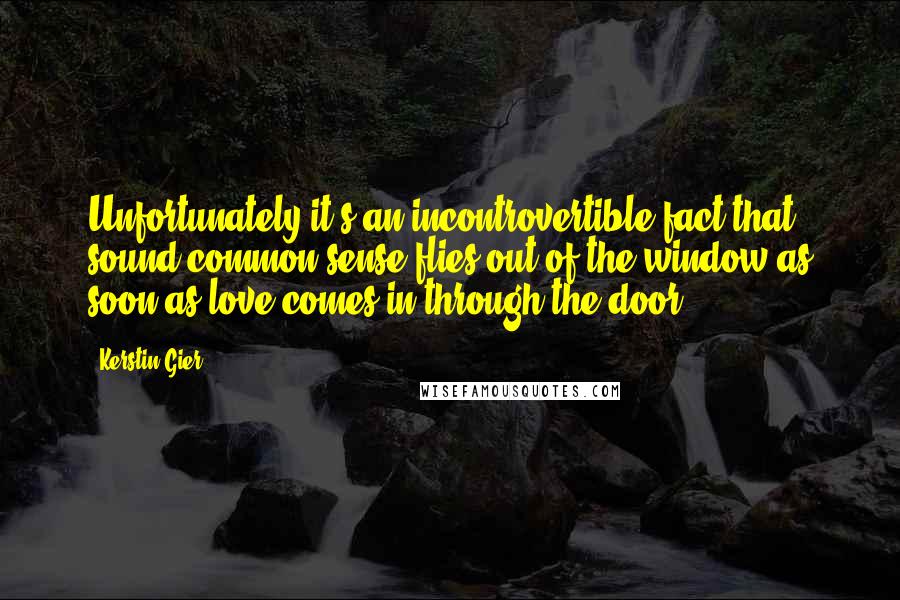 Kerstin Gier Quotes: Unfortunately it's an incontrovertible fact that sound common sense flies out of the window as soon as love comes in through the door.