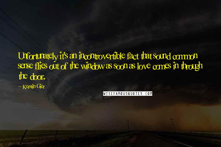 Kerstin Gier Quotes: Unfortunately it's an incontrovertible fact that sound common sense flies out of the window as soon as love comes in through the door.