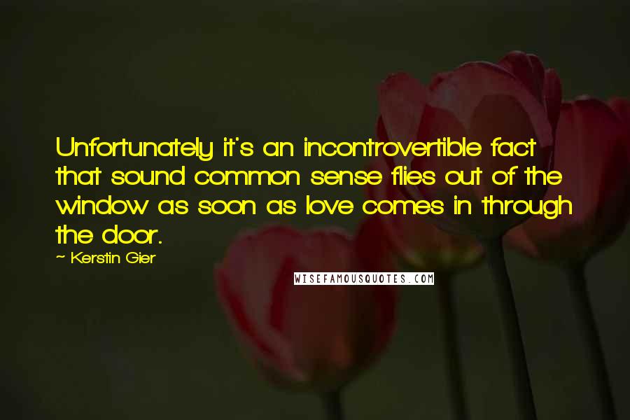 Kerstin Gier Quotes: Unfortunately it's an incontrovertible fact that sound common sense flies out of the window as soon as love comes in through the door.