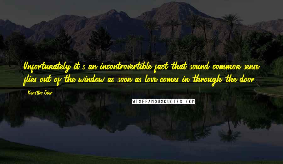 Kerstin Gier Quotes: Unfortunately it's an incontrovertible fact that sound common sense flies out of the window as soon as love comes in through the door.