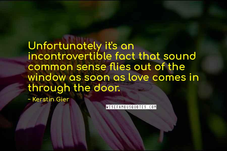 Kerstin Gier Quotes: Unfortunately it's an incontrovertible fact that sound common sense flies out of the window as soon as love comes in through the door.