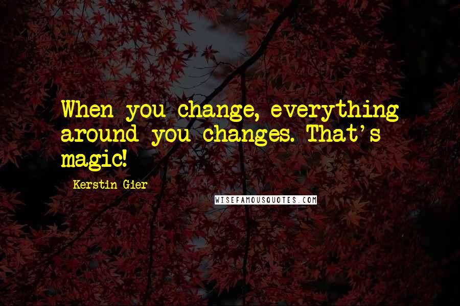 Kerstin Gier Quotes: When you change, everything around you changes. That's magic!