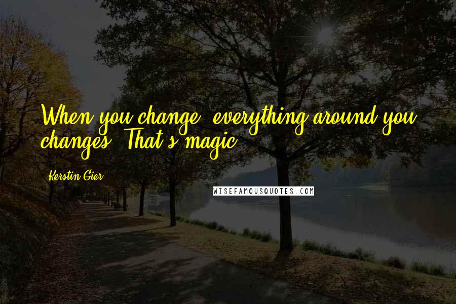 Kerstin Gier Quotes: When you change, everything around you changes. That's magic!