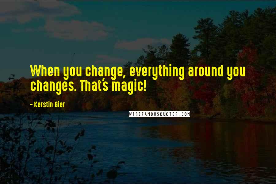 Kerstin Gier Quotes: When you change, everything around you changes. That's magic!