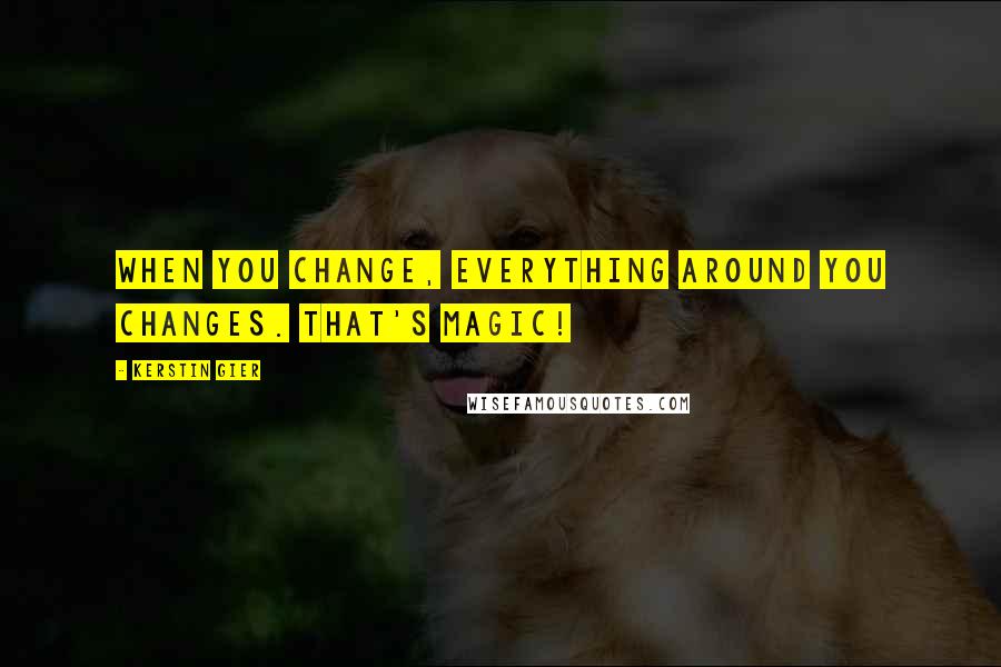 Kerstin Gier Quotes: When you change, everything around you changes. That's magic!