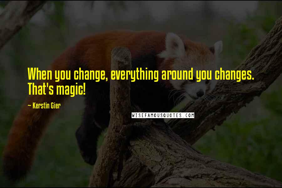 Kerstin Gier Quotes: When you change, everything around you changes. That's magic!