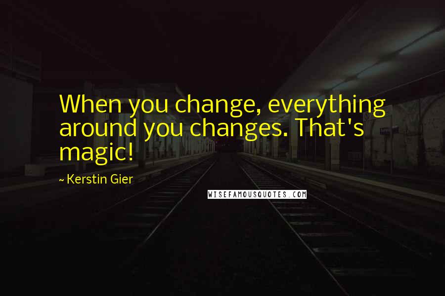 Kerstin Gier Quotes: When you change, everything around you changes. That's magic!