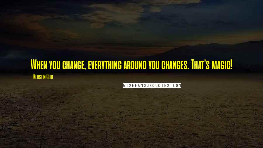 Kerstin Gier Quotes: When you change, everything around you changes. That's magic!