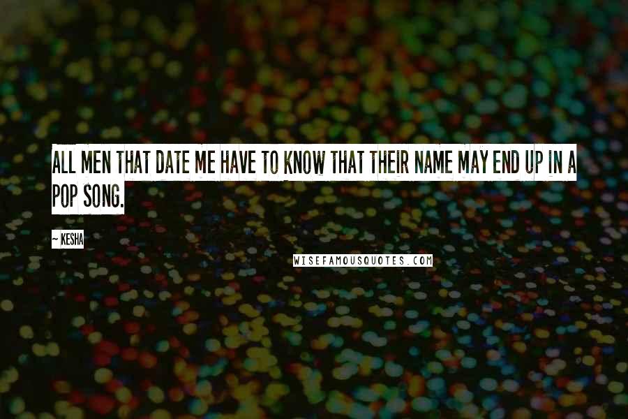 Kesha Quotes: All men that date me have to know that their name may end up in a pop song.