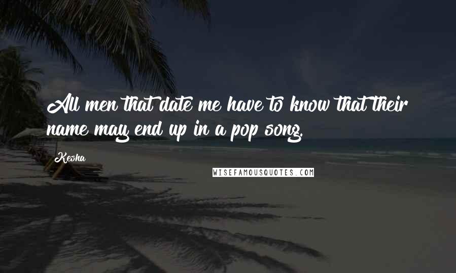 Kesha Quotes: All men that date me have to know that their name may end up in a pop song.