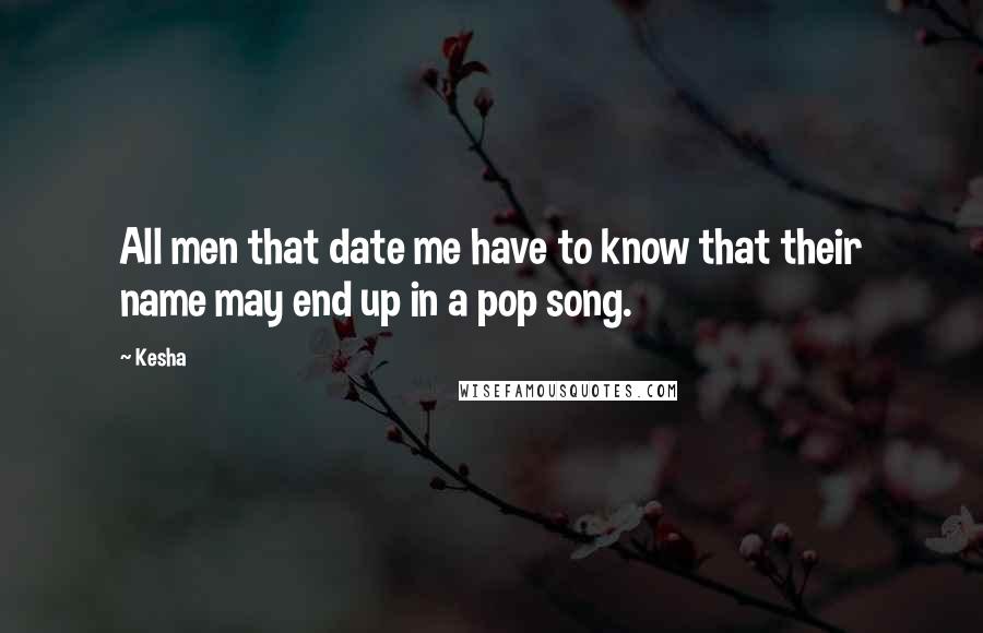 Kesha Quotes: All men that date me have to know that their name may end up in a pop song.