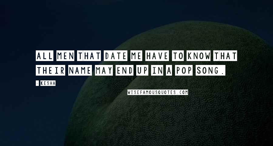 Kesha Quotes: All men that date me have to know that their name may end up in a pop song.