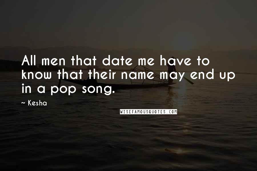 Kesha Quotes: All men that date me have to know that their name may end up in a pop song.