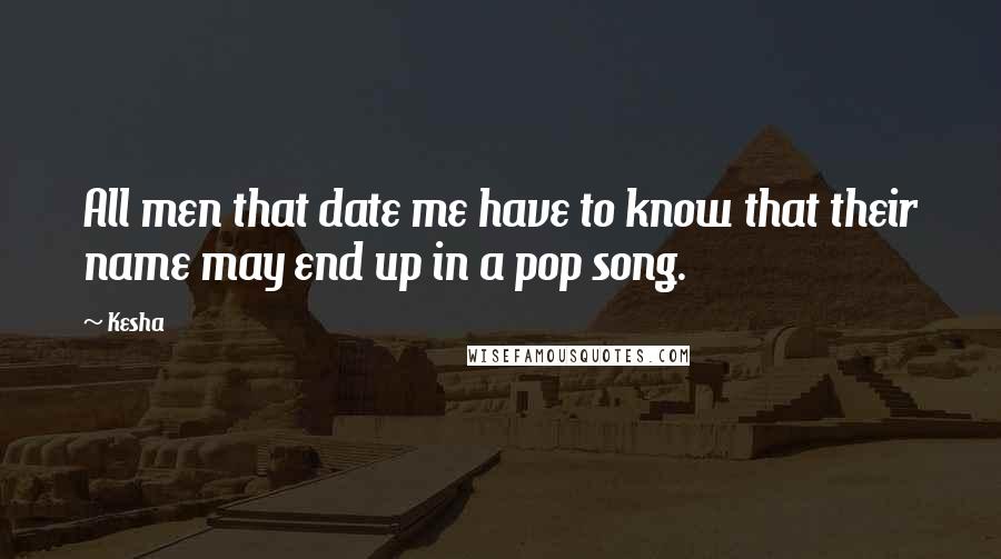 Kesha Quotes: All men that date me have to know that their name may end up in a pop song.