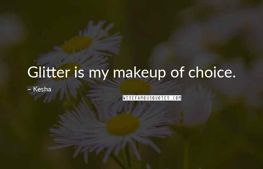 Kesha Quotes: Glitter is my makeup of choice.