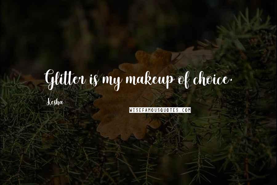 Kesha Quotes: Glitter is my makeup of choice.