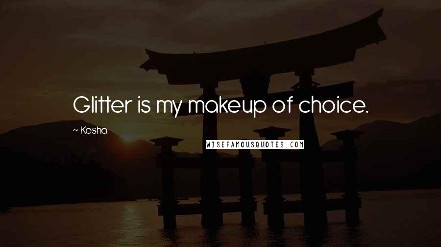 Kesha Quotes: Glitter is my makeup of choice.